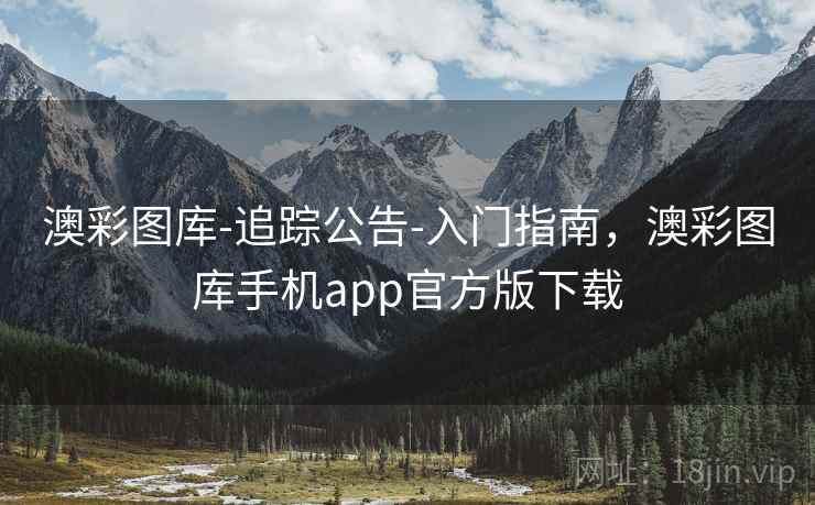 澳彩图库-追踪公告-入门指南，澳彩图库手机app官方版下载