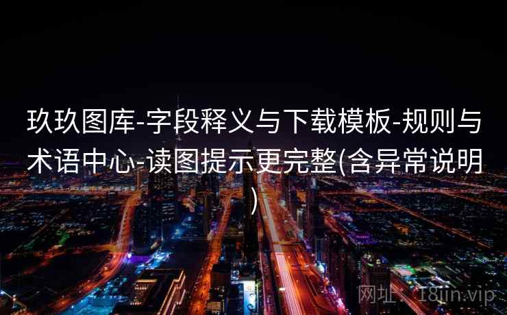 玖玖图库-字段释义与下载模板-规则与术语中心-读图提示更完整(含异常说明) 玖玖图库-字段释义与下载模板-规则与术语中心-读图提示更完整(含异常说明)