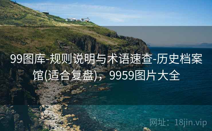 99图库-规则说明与术语速查-历史档案馆(适合复盘)，9959图片大全