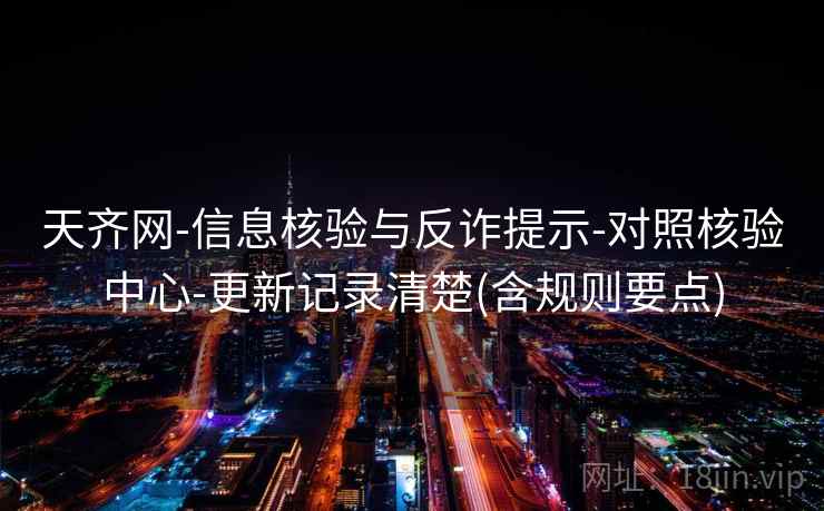 天齐网-信息核验与反诈提示-对照核验中心-更新记录清楚(含规则要点)