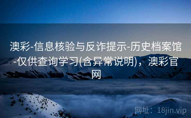 澳彩-信息核验与反诈提示-历史档案馆-仅供查询学习(含异常说明)，澳彩官网