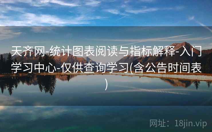 天齐网-统计图表阅读与指标解释-入门学习中心-仅供查询学习(含公告时间表)