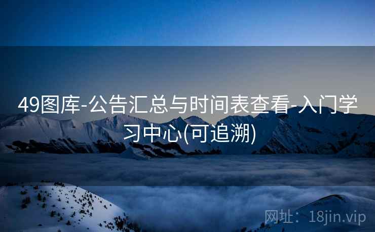 49图库-公告汇总与时间表查看-入门学习中心(可追溯)