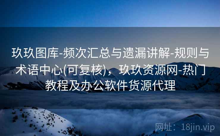 玖玖图库-频次汇总与遗漏讲解-规则与术语中心(可复核)，玖玖资源网-热门教程及办公软件货源代理