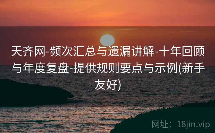 天齐网-频次汇总与遗漏讲解-十年回顾与年度复盘-提供规则要点与示例(新手友好)