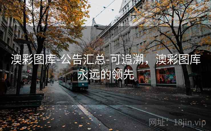 澳彩图库-公告汇总-可追溯，澳彩图库永远的领先
