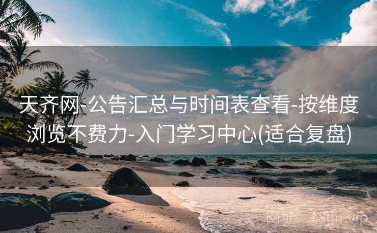 天齐网-公告汇总与时间表查看-按维度浏览不费力-入门学习中心(适合复盘)
