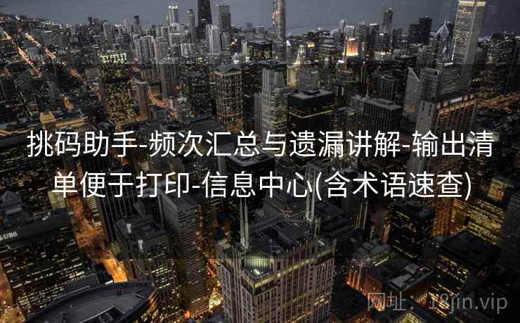 挑码助手-频次汇总与遗漏讲解-输出清单便于打印-信息中心(含术语速查) 挑码助手-频次汇总与遗漏讲解-输出清单便于打印-信息中心(含术语速查)