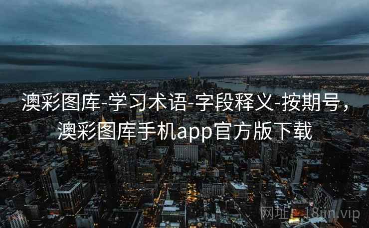 澳彩图库-学习术语-字段释义-按期号，澳彩图库手机app官方版下载